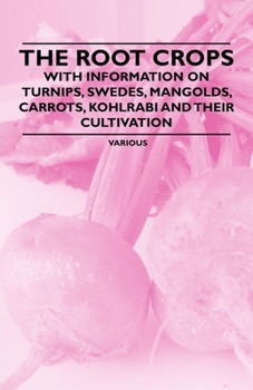 Paperback The Root Crops - With Information on Turnips, Swedes, Mangolds, Carrots, Kohlrabi and Their Cultivation Book
