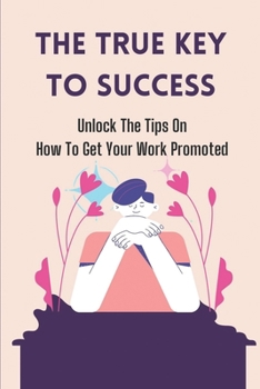 Paperback The True Key To Success: Unlock The Tips On How To Get Your Work Promoted: Show Pride In Your Work Book