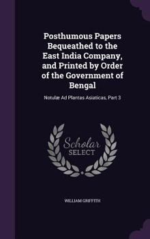 Hardcover Posthumous Papers Bequeathed to the East India Company, and Printed by Order of the Government of Bengal: Notulæ Ad Plantas Asiaticas, Part 3 Book