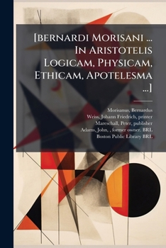 Paperback [bernardi Morisani ... In Aristotelis Logicam, Physicam, Ethicam, Apotelesma ...] [Latin] Book