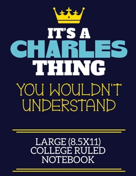 It's A Charles Thing You Wouldn't Understand Large (8.5x11) College Ruled Notebook: A cute book to write in for any book lovers, doodle writers and budding authors!
