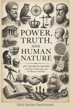 Power, Truth, and Human Nature: 657 Sourced Quotes on Politics, Philosophy, and the Human Condition