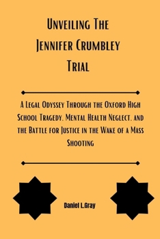 Paperback Unveiling The Jennifer Crumbley Trial: A Legal Odyssey Through the Oxford High School Tragedy, Mental Health Neglect, and the Battle for Justice in th Book