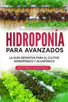 Hidroponía para avanzados: La guía definitiva para el cultivo hidropónico y acuapónico