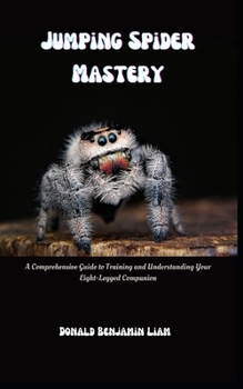 Paperback Jumping Spider Mastery: A Comprehensive Guide to Training and Understanding Your Eight-Legged Companion Book
