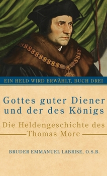 Gottes guter Diener und der des Königs: Die Heldengeschichte des Thomas More (Ein Held wird erwählt) (German Edition)