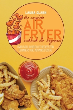 Paperback The Complete Air Fryer Cookbook For Beginners: Over 50 Flavor Filled Recipes For Beginners And Advanced Users Book