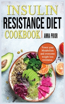 Insulin Resistance Diet Cookbook: Power your Metabolism and overcome weight loss resistance. Reverse Insuline Resistence and stop Pre-Diabetes. Diet plan and recipes for a healthy life.
