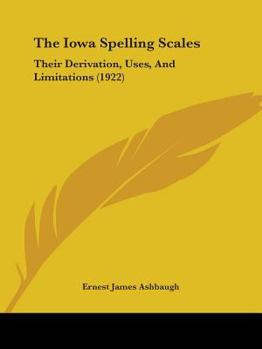 Paperback The Iowa Spelling Scales: Their Derivation, Uses, And Limitations (1922) Book