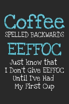 Paperback Coffee Spelled Backwards eeffoc just know that I don't give eeffoc until I've had my first cup: Coffee Spelled Backwards Caffeine Addict Humor Journal Book