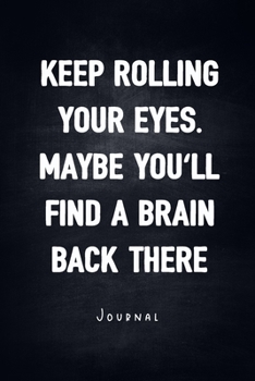 Paperback Keep Rolling Your Eyes. Maybe You'll Find A Brain Back There - Journal: Notebook With Lined Pages - Unique Humor Diary - Funny Sarcasm Quote Cover Book