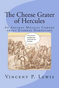 Paperback The Cheese Grater of Hercules: An Ancient Musical Comedy about Eternal Damnation Book