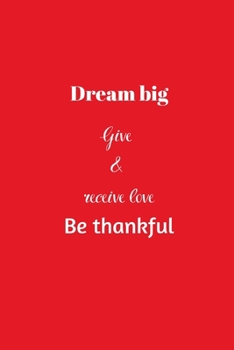 Dream big Give & receive love Be thankful: Positive Quote Notebook/Journal/Diary (6 x 9) 120 Lined pages