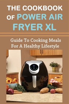 The Cookbook Of Power Air Fryer Xl: Guide To Cooking Meals For A Healthy Lifestyle: What Can You Cook In Power Xl Air Fryer