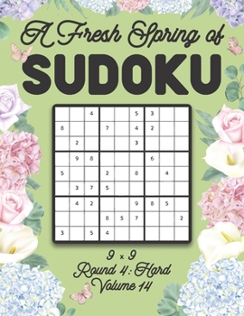 Paperback A Fresh Spring of Sudoku 9 x 9 Round 4: Hard Volume 14: Sudoku for Relaxation Spring Time Puzzle Game Book Japanese Logic Nine Numbers Math Cross Sums Book
