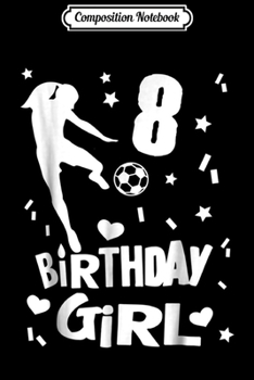 Composition Notebook: 8th Birthday Soccer Girls Gift Cute Party Tee Idea Journal/Notebook Blank Lined Ruled 6x9 100 Pages