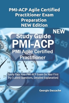PMI-ACP Agile Certified Practitioner Exam Preparation - NEW Edition: Easily Pass Your PMI-ACP Exam On Your First Try ( Latest Questions, Detailed Explanation)