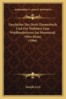Paperback Geschichte Des Dorfs Zimmerbach Und Der Wallfahrt Zum Waldbruderkreuz Im Munstertal, Ober-Elsass (1906) [German] Book