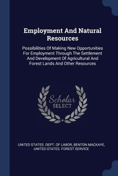 Paperback Employment And Natural Resources: Possibilities Of Making New Opportunities For Employment Through The Settlement And Development Of Agricultural And Book