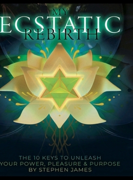 Hardcover My Ecstatic Rebirth: The 10 Keys To Unleash Your Power, Pleasure, & Purpose: Workbook Version Book