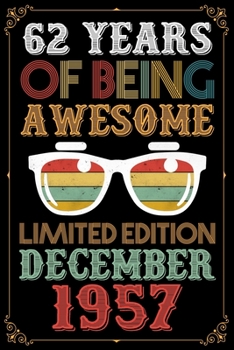 62 Years Of Being Awesome Limited Edition December 1957: Lined Journal - Notebook - Retro 62nd Birthday Gift For Women & Man - Fun And Practical ... Wishes - You Are Awesome Blessed And Loved!