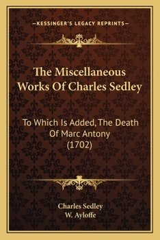 Paperback The Miscellaneous Works Of Charles Sedley: To Which Is Added, The Death Of Marc Antony (1702) Book