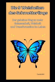 Die 9 Weisheiten des Schmetterlings: Der geheime Weg zu mehr Gelassenheit, Weisheit und Transformation im Leben (German Edition)