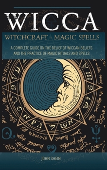 Wicca Witchcraft Magic Spells: A Complete Guide on the belief of wiccan beliefs and the Practice of Magic Rituals and Spells
