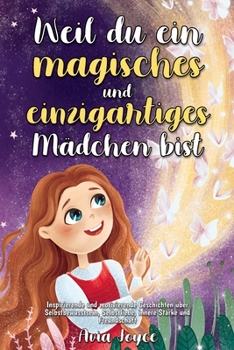 Weil du ein magisches und einzigartiges Mädchen bist: Inspirierende und motivierende Geschichten über Selbstbewusstsein, Selbstliebe, innere Stärke und Freundschaft