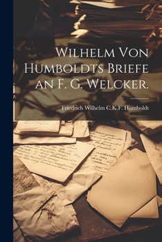 Wilhelm von Humboldts Briefe an F. G. Welcker.