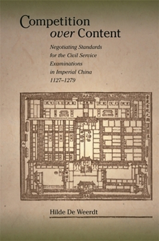 Competition over Content: Negotiating Standards for the Civil Service Examinations in Imperial China (11271279) (Harvard East Asian Monographs)