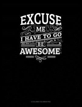 Paperback Excuse Me I Have To Go Be Awesome: 6 Columns Columnar Pad Book