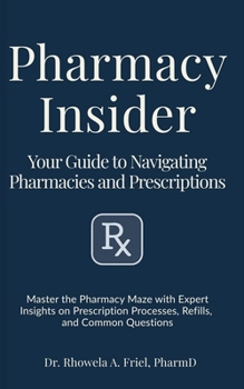 Pharmacy Insider: Your Guide to Navigating Pharmacies and Prescriptions: Master the Pharmacy Maze with Expert Insights on Prescription Processes, ... Questions (Your Pharmacist's Guide Series)