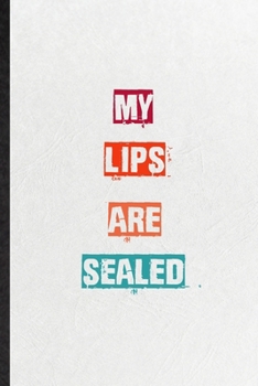 My Lips Are Sealed: Practical Blank Lined Notebook/ Journal For Encourage Motivation, Empathy Motivating Behavior, Inspirational Saying Unique Special Birthday Gift Idea Fun Useful Cuteness