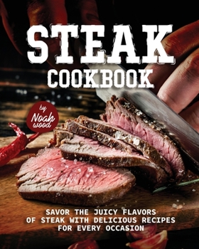 Paperback Steak Cookbook: Savor the Juicy Flavors of Steak with Delicious Recipes for Every Occasion Book