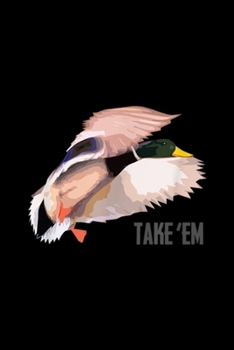 Paperback Take 'Em: Drake Take 'Em Duck Hunting by Committed Waterfowl Journal/Notebook Blank Lined Ruled 6x9 100 Pages Book