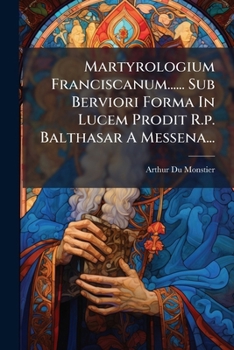 Paperback Martyrologium Franciscanum...... Sub Berviori Forma In Lucem Prodit R.p. Balthasar A Messena... [Latin] Book