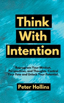 Paperback Think With Intention: Reprogram Your Mindset, Perspectives, and Thoughts. Control Your Fate and Unlock Your Potential. Book