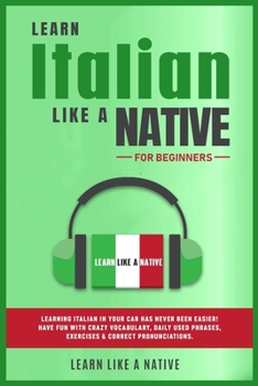 Learn Italian Like a Native for Beginners: Learning Italian in Your Car Has Never Been Easier! Have Fun with Crazy Vocabulary, Daily Used Phrases, Exe