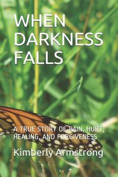 Paperback When Darkness Falls: A True Story of Pain, Hurt, Healing, and Forgiveness Book