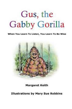 Paperback Gus the Gabby Gorilla: When You Learn To Listen, You Learn To Be Wise Book