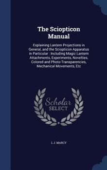 Hardcover The Sciopticon Manual: Explaining Lantern Projections in General, and the Sciopticon Apparatus in Particular: Including Magic Lantern Attachm Book