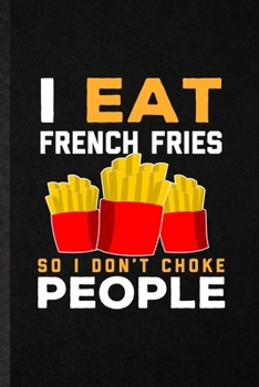 I Eat French Fries So I Don't Choke People: Funny Cooking Bakery Lined Notebook/ Blank Journal For French Fries Lover Cook Chef, Inspirational Saying ... Birthday Gift Idea Personal 6x9 110 Pages