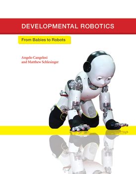 Developmental Robotics: From Babies to Robots - Book  of the Intelligent Robotics and Autonomous Agents