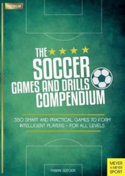 Paperback The Soccer Games and Drills Compendium: 350 Smart and Practical Games to Form Intelligent Players - For All Levels Book