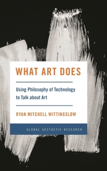 Hardcover What Art Does: Using Philosophy of Technology to Talk about Art Book