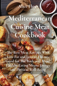 Paperback Mediterranean Cuisine Meat Cookbook: The Best Meat Recipes With Low Fat and Lots of Flavors, Good for The Body and Mind; Healthy Eating Means Energy a Book