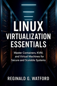 Paperback Linux Virtualization Essentials: Master Containers, KVM, and Virtual Machines for Secure and Scalable Systems Book