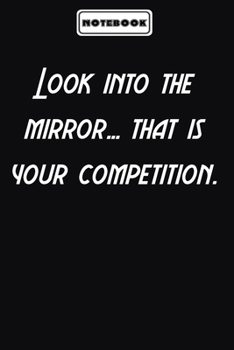 Look into the mirror… that is your competition.  : Inspirational Gifts for Someone Special: Blank lined journal diary Size at 6 x 9 with 120 pages