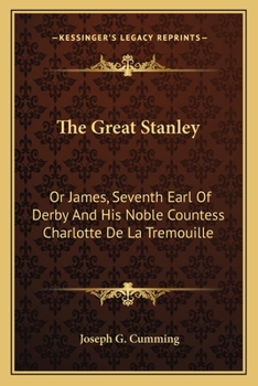 The Great Stanley: Or James, Seventh Earl Of Derby And His Noble Countess Charlotte De La Tremouille